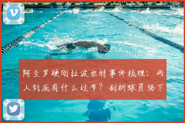 阿圭罗硬刚拉波尔特事件梳理：两人到底有什么过节？剖析球员场下性格反差