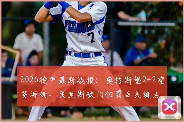 2026德甲最新战报:奥格斯堡2-2霍芬海姆,莫里斯破门但罚丢关键点球
