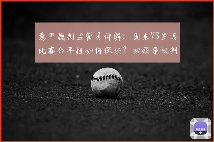 意甲裁判监管员详解：国米VS罗马比赛公平性如何保证？回顾争议判罚与监督机制