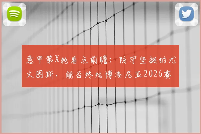 意甲第X轮看点前瞻:防守坚挺的尤文图斯,能否终结博洛尼亚2026赛季客场四连胜势头?