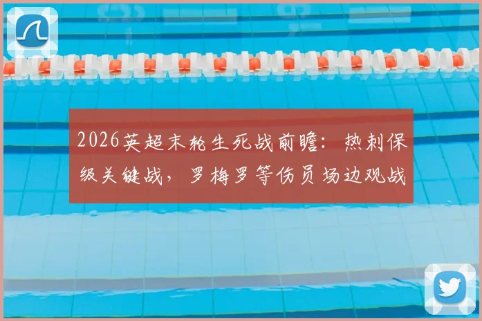 2026英超末轮生死战前瞻:热刺保级关键战,罗梅罗等伤员场边观战意味着什么?
