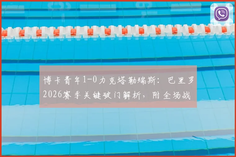 博卡青年1-0力克塔勒瑞斯:巴里罗2026赛季关键破门解析,附全场战报与赛后积分榜分析