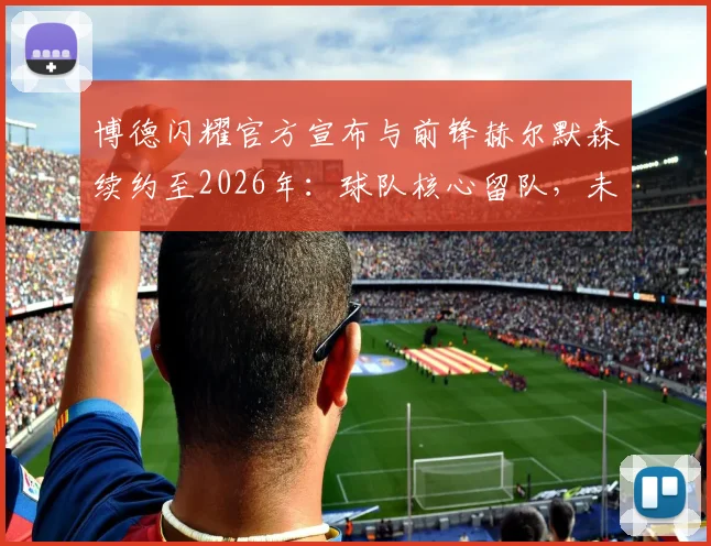 博德闪耀官方宣布与前锋赫尔默森续约至2026年:球队核心留队,未来三年战术基石稳固,附球员技术特点深度解读