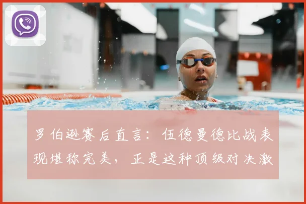 罗伯逊赛后直言：伍德曼德比战表现堪称完美，正是这种顶级对决激发出我的最佳状态