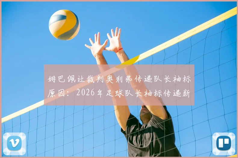姆巴佩让裁判奥利弗传递队长袖标原因：2026年足球队长袖标传递新规则详解与解读