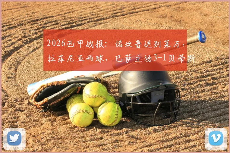2026西甲战报：诺坎普送别莱万，拉菲尼亚两球，巴萨主场3-1贝蒂斯全回顾及球员评分
