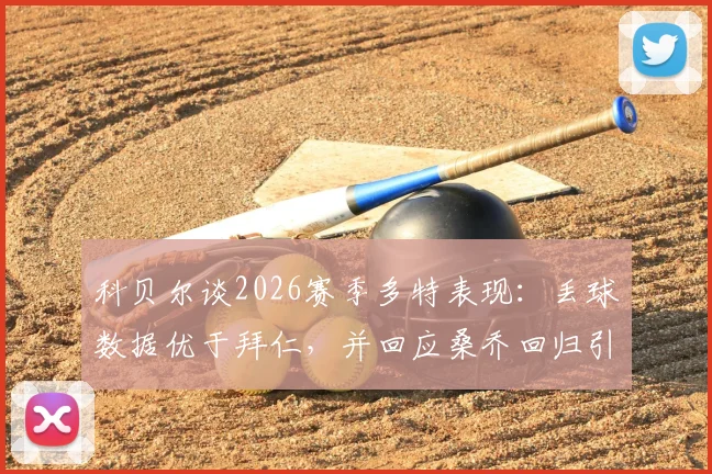 科贝尔谈2026赛季多特表现:丢球数据优于拜仁,并回应桑乔回归引援动态