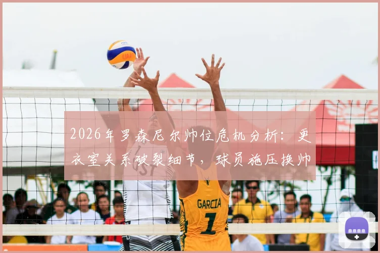 2026年罗森尼尔帅位危机分析:更衣室关系破裂细节,球员施压换帅背后原因与球队前景解读