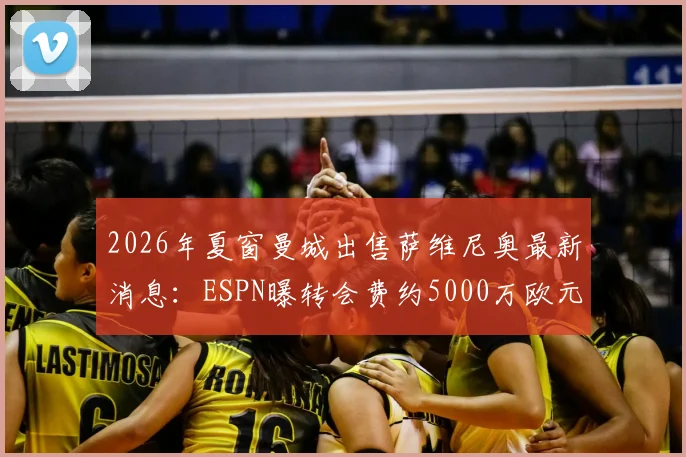 2026年夏窗曼城出售萨维尼奥最新消息:ESPN曝转会费约5000万欧元,潜在下家与球员未来解析
