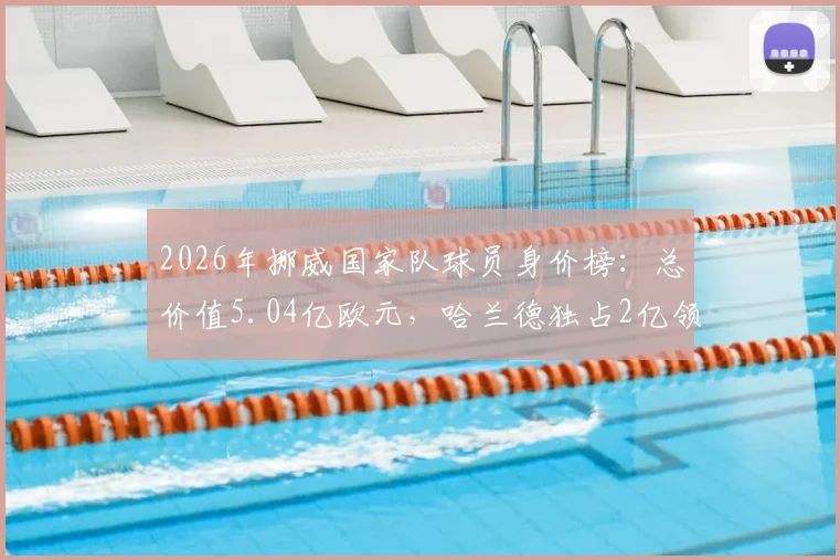 2026年挪威国家队球员身价榜：总价值5.04亿欧元，哈兰德独占2亿领衔，详细身价清单与阵容分析